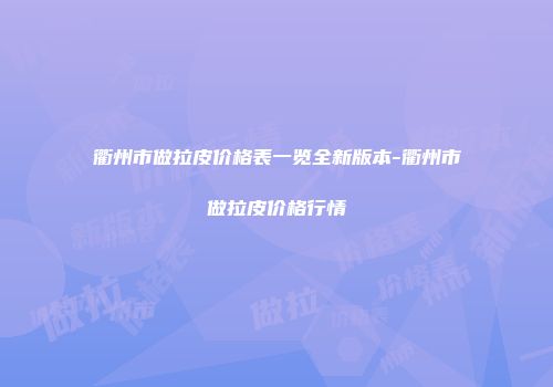 衢州市做拉皮价格表一览全新版本-衢州市做拉皮价格行情