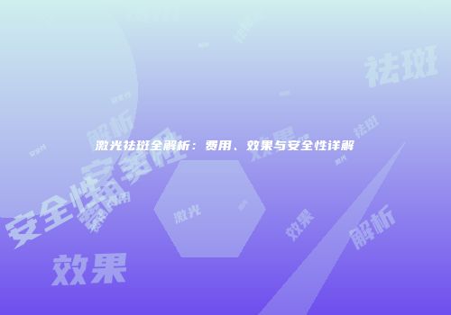 激光祛斑全解析：费用、效果与安全性详解