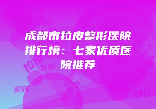 成都市拉皮整形医院排行榜：七家优质医院推荐