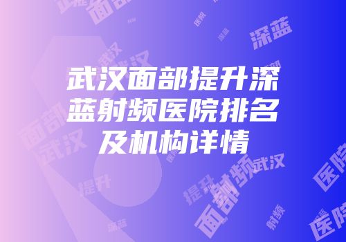 武汉面部提升深蓝射频医院排名及机构详情