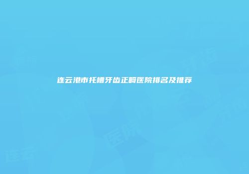 连云港市托槽牙齿正畸医院排名及推荐