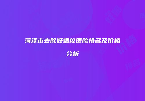 菏泽市去除妊娠纹医院排名及价格分析