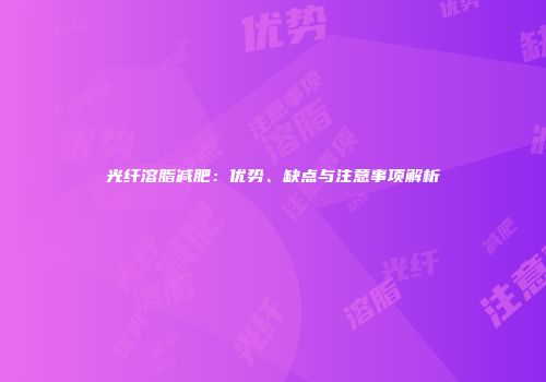 光纤溶脂减肥：优势、缺点与注意事项解析
