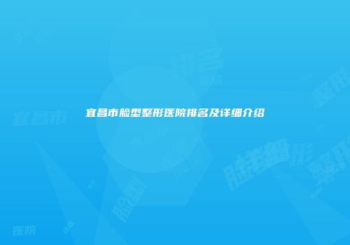 宜昌市脸型整形医院排名及详细介绍
