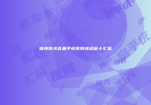 锦州激光去扁平疣医院排名前十汇总