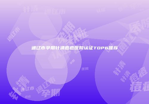 通辽市孕期针清痘痘医院认证TOP6推荐
