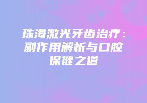 珠海激光牙齿治疗：副作用解析与口腔保健之道