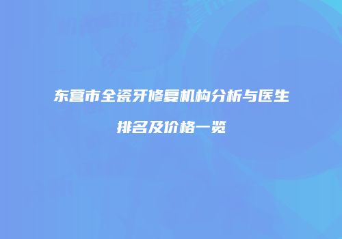 东营市全瓷牙修复机构分析与医生排名及价格一览