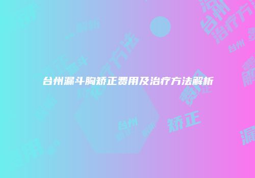 台州漏斗胸矫正费用及治疗方法解析