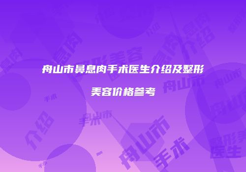 舟山市鼻息肉手术医生介绍及整形美容价格参考