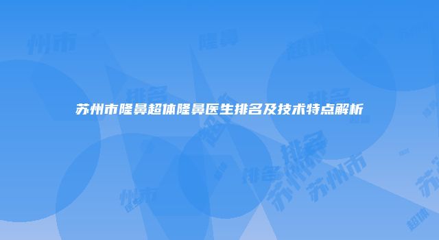 苏州市隆鼻超体隆鼻医生排名及技术特点解析