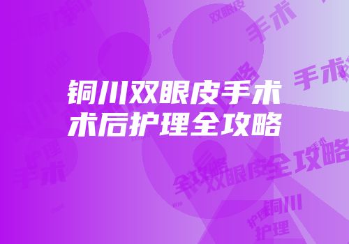 铜川双眼皮手术术后护理全攻略