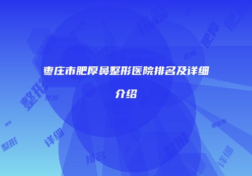 枣庄市肥厚鼻整形医院排名及详细介绍