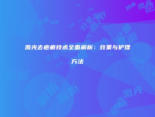 激光去疤痕技术全面解析：效果与护理方法