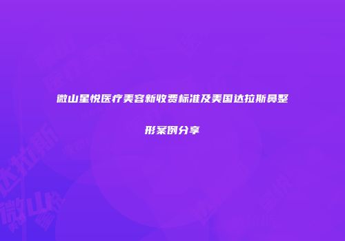 微山星悦医疗美容新收费标准及美国达拉斯鼻整形案例分享