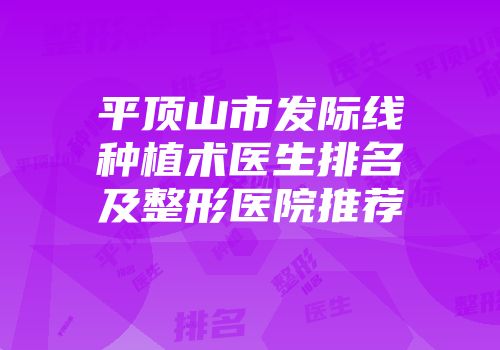 平顶山市发际线种植术医生排名及整形医院推荐