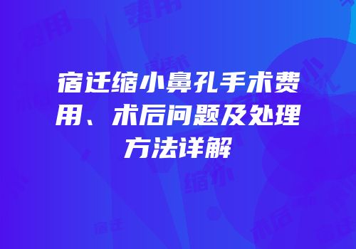 宿迁缩小鼻孔手术费用、术后问题及处理方法详解