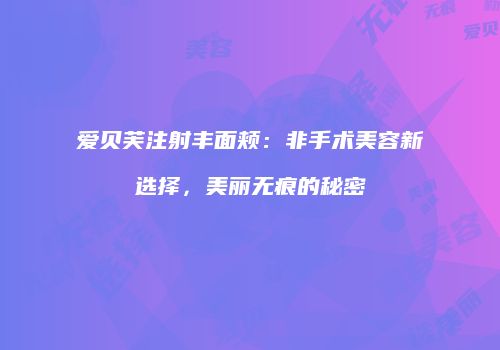 爱贝芙注射丰面颊：非手术美容新选择，美丽无痕的秘密
