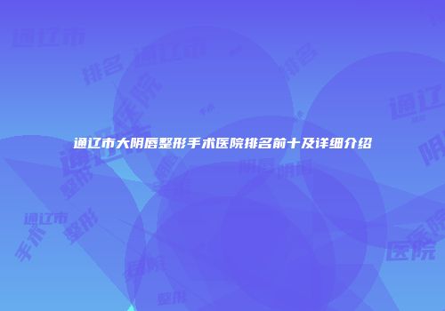 通辽市大阴唇整形手术医院排名前十及详细介绍