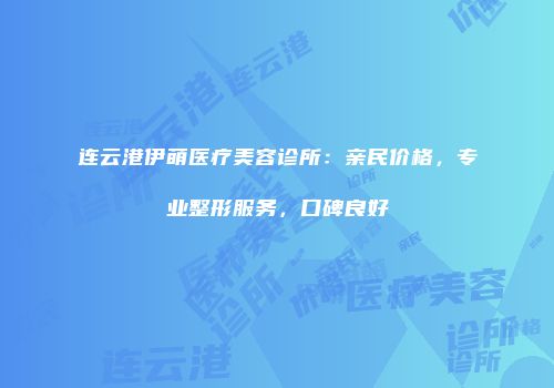 连云港伊萌医疗美容诊所：亲民价格，专业整形服务，口碑良好