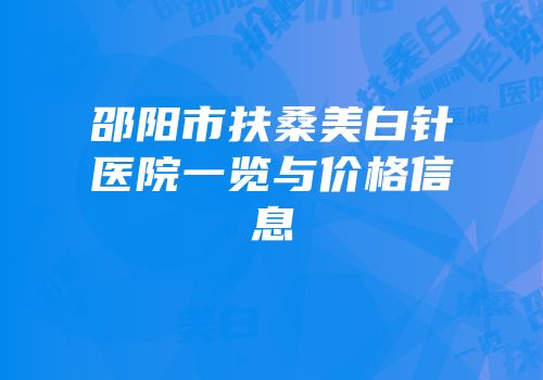 邵阳市扶桑美白针医院一览与价格信息