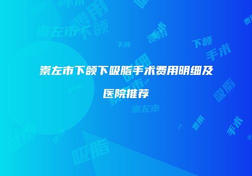 崇左市下颌下吸脂手术费用明细及医院推荐