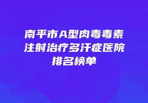 南平市A型肉毒毒素注射治疗多汗症医院排名榜单