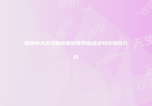 曲靖市天生双眼皮整形医院盘点及特色项目介绍