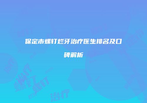保定市螺钉烂牙治疗医生排名及口碑解析