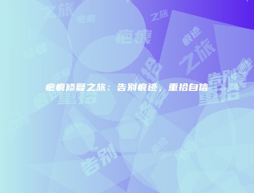 疤痕修复之旅：告别痕迹，重拾自信