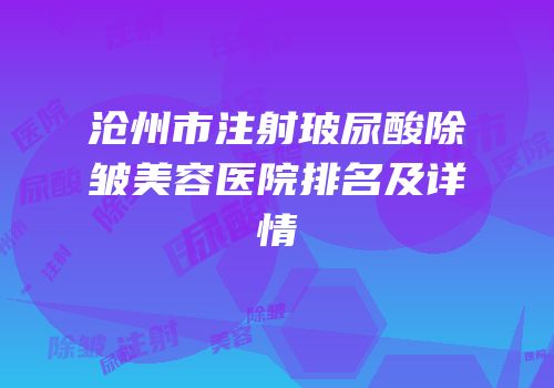 沧州市注射玻尿酸除皱美容医院排名及详情