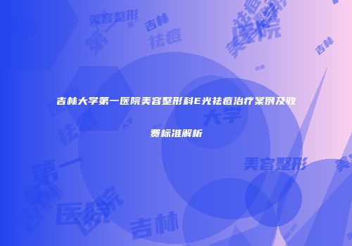 吉林大学第一医院美容整形科E光祛痘治疗案例及收费标准解析