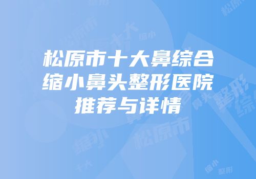松原市十大鼻综合缩小鼻头整形医院推荐与详情