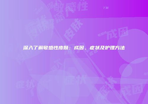深入了解敏感性皮肤：成因、症状及护理方法