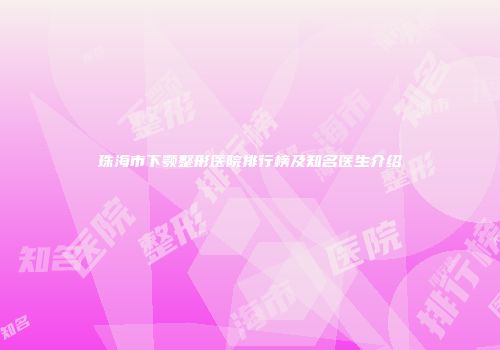 珠海市下颚整形医院排行榜及知名医生介绍