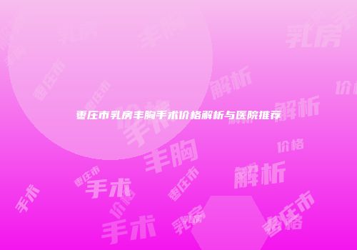 枣庄市乳房丰胸手术价格解析与医院推荐