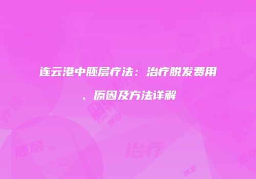 连云港中胚层疗法：治疗脱发费用、原因及方法详解