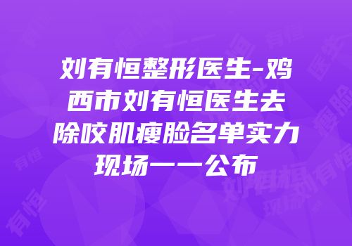 刘有恒整形医生-鸡西市刘有恒医生去除咬肌瘦脸名单实力现场一一公布