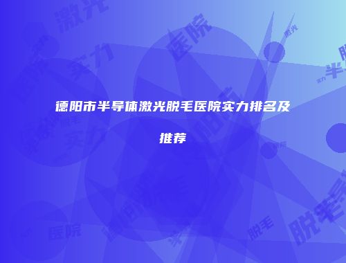 德阳市半导体激光脱毛医院实力排名及推荐