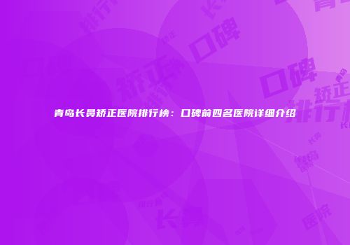 青岛长鼻矫正医院排行榜：口碑前四名医院详细介绍