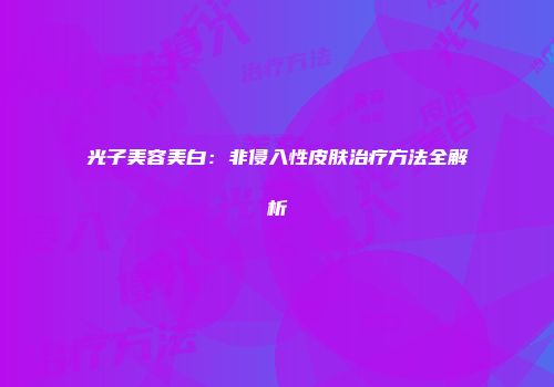光子美容美白：非侵入性皮肤治疗方法全解析