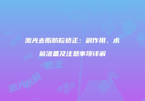 激光去脂肪粒矫正：副作用、术前准备及注意事项详解