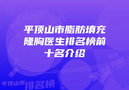平顶山市脂肪填充隆胸医生排名榜前十名介绍