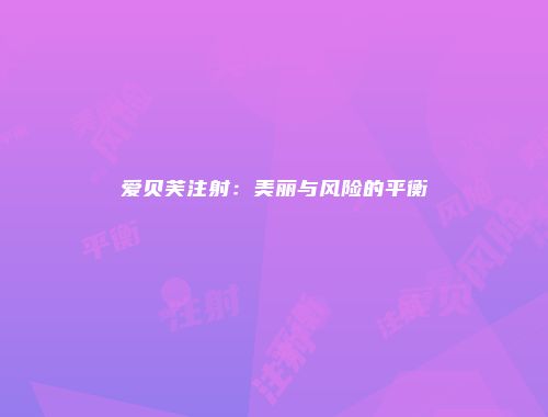 爱贝芙注射：美丽与风险的平衡