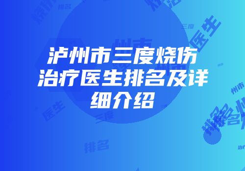 泸州市三度烧伤治疗医生排名及详细介绍