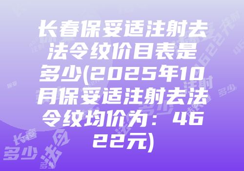 长春保妥适注射去法令纹价目表是多少(2025年10月保妥适注射去法令纹均价为：4622元)