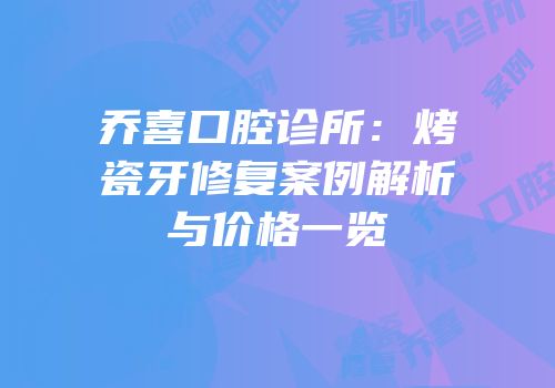 乔喜口腔诊所：烤瓷牙修复案例解析与价格一览