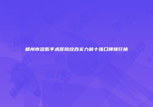梧州市溶脂手术医院综合实力前十强口碑排行榜