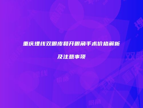 重庆埋线双眼皮和开眼角手术价格解析及注意事项