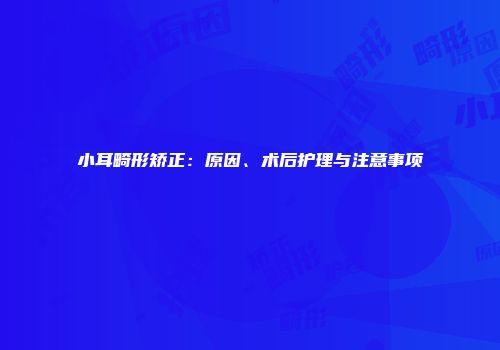 小耳畸形矫正：原因、术后护理与注意事项